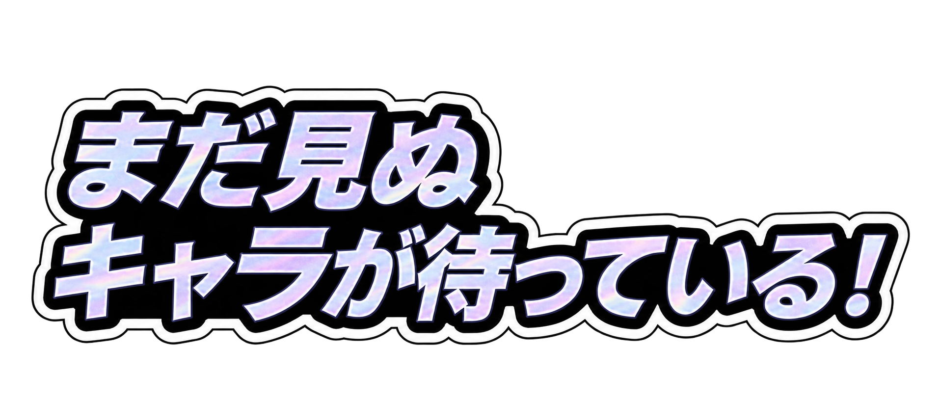 まだ見ぬキャラが待っている!